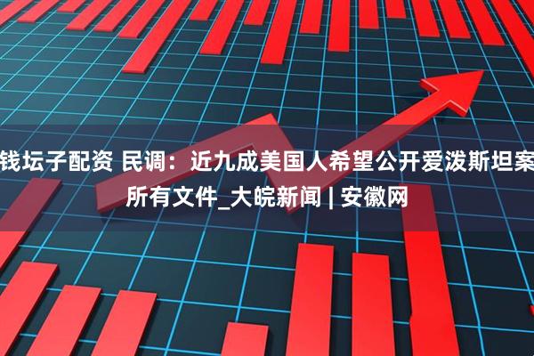 钱坛子配资 民调：近九成美国人希望公开爱泼斯坦案所有文件_大皖新闻 | 安徽网