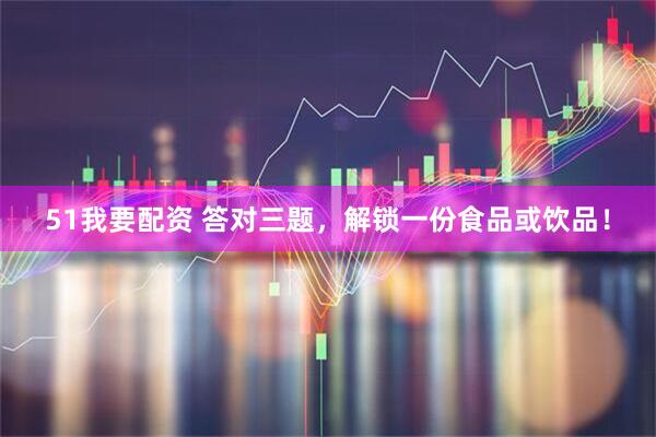 51我要配资 答对三题，解锁一份食品或饮品！