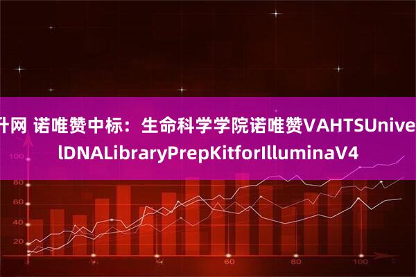 米升网 诺唯赞中标：生命科学学院诺唯赞VAHTSUniversalDNALibraryPrepKitforIlluminaV4