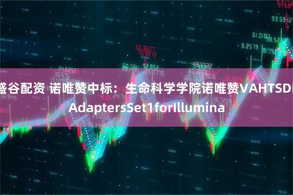 鑫盛谷配资 诺唯赞中标：生命科学学院诺唯赞VAHTSDNAAdaptersSet1forIllumina