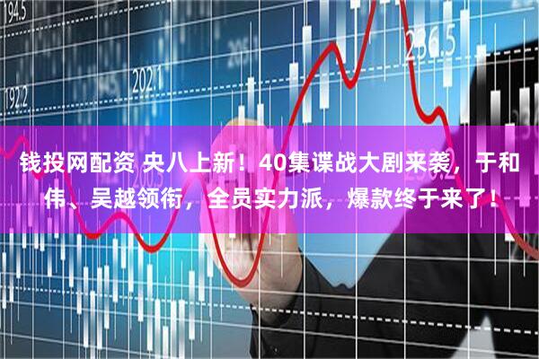 钱投网配资 央八上新！40集谍战大剧来袭，于和伟、吴越领衔，全员实力派，爆款终于来了！
